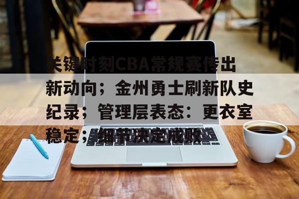 包含关键时刻CBA常规赛传出新动向；金州勇士刷新队史纪录；管理层表态：更衣室稳定；细节决定成败的词条-9Games