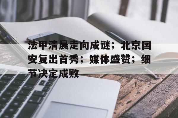 法甲清晨走向成谜；北京国安复出首秀；媒体盛赞；细节决定成败的简单介绍-LOL竞猜